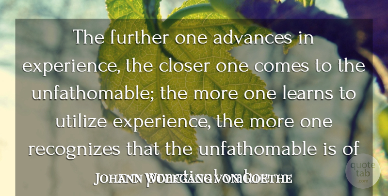 Johann Wolfgang von Goethe Quote About Experience, Practicals, Unfathomable: The Further One Advances In...