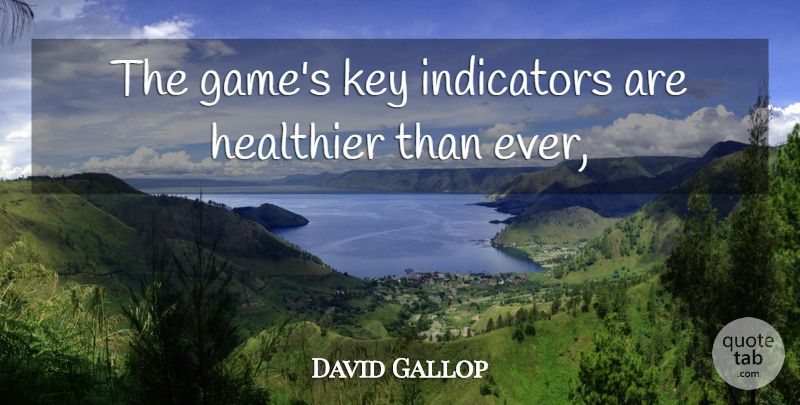 David Gallop Quote About Healthier, Key: The Games Key Indicators Are...