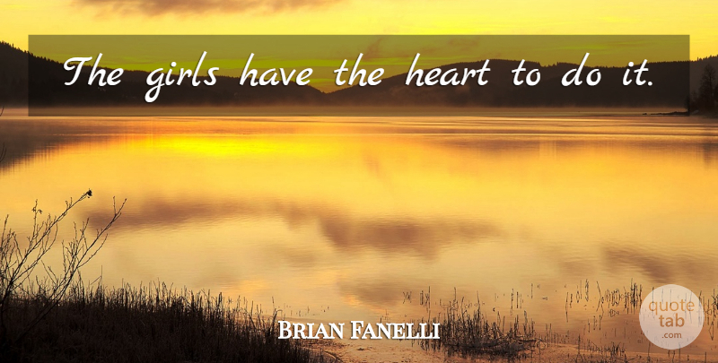 Brian Fanelli Quote About Girls, Heart: The Girls Have The Heart...