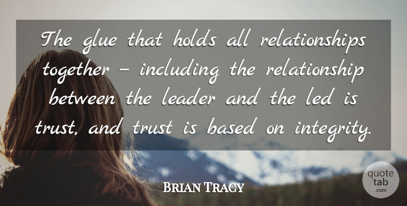 Brian Tracy Quote About Based, Glue, Holds, Including, Integrity: The Glue That Holds All...