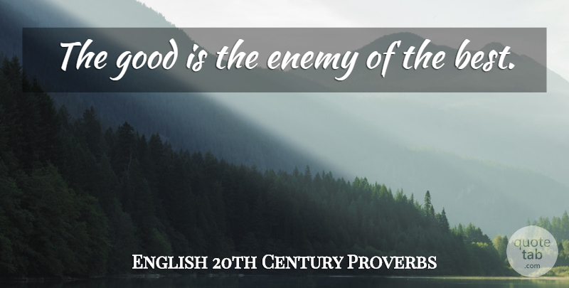 English 20th Century Proverbs Quote About Enemy, Good, Proverbs: The Good Is The Enemy...