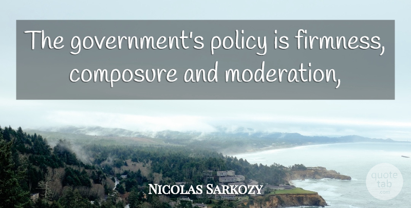 Nicolas Sarkozy Quote About Composure, Policy: The Governments Policy Is Firmness...