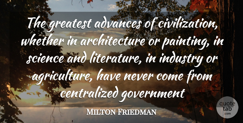 Milton Friedman Quote About Civilization, Agriculture, Government: The Greatest Advances Of Civilization...