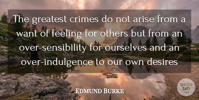 Edmund Burke Quote About Feelings, Desire, Want: The Greatest Crimes Do Not...