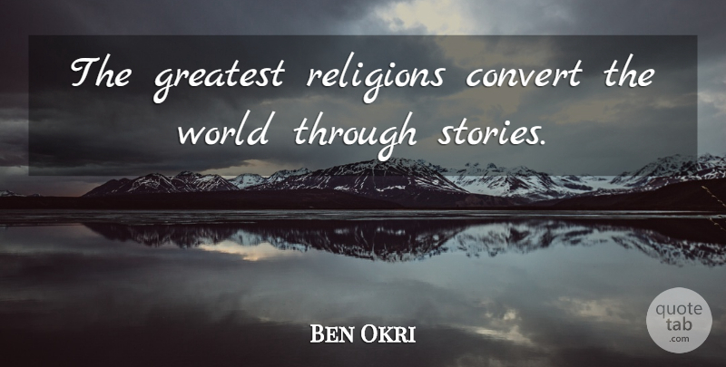 Ben Okri Quote About Stories, World, Converting: The Greatest Religions Convert The...
