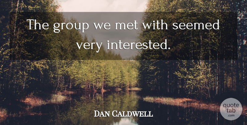 Dan Caldwell Quote About Group, Met, Seemed: The Group We Met With...
