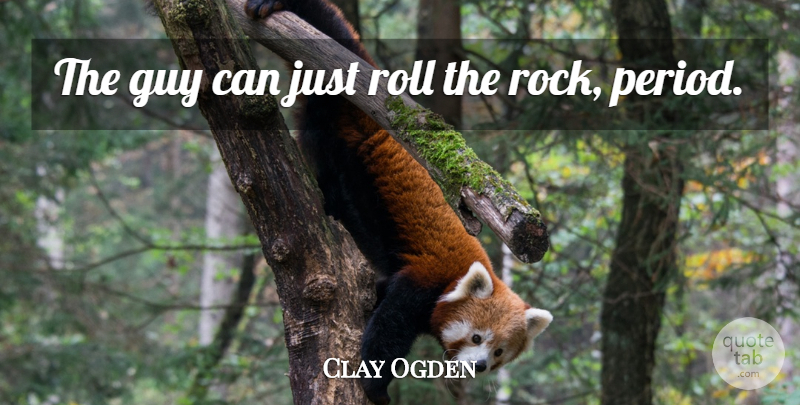 Clay Ogden Quote About Guy, Roll: The Guy Can Just Roll...
