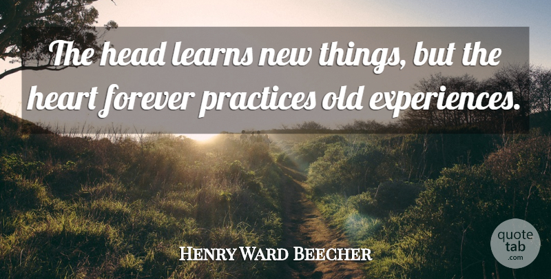 Henry Ward Beecher Quote About Broken Heart, War, Practice: The Head Learns New Things...