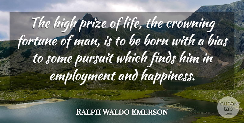 Ralph Waldo Emerson Quote About Bias, Born, Employment, Finds, Fortune: The High Prize Of Life...