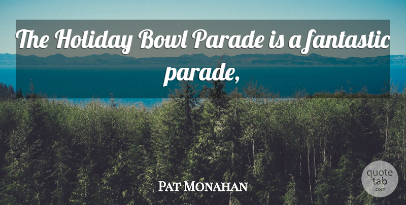 Pat Monahan Quote About Bowl, Fantastic, Holiday, Parade: The Holiday Bowl Parade Is...