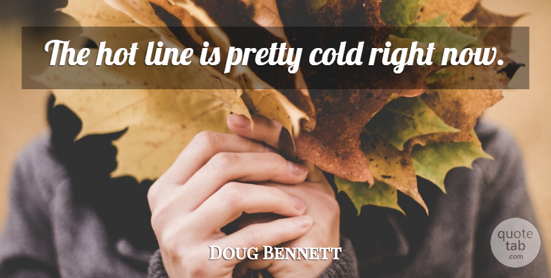 Doug Bennett Quote About Cold, Hot, Line: The Hot Line Is Pretty...