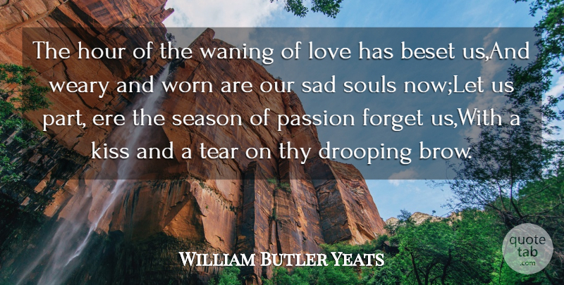 William Butler Yeats Quote About Forget, Hour, Kiss, Love, Passion: The Hour Of The Waning...