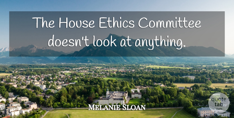 Melanie Sloan Quote About Committee, Ethics, House: The House Ethics Committee Doesnt...