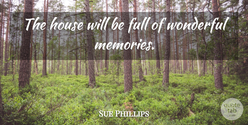 Sue Phillips Quote About Full, House, Wonderful: The House Will Be Full...