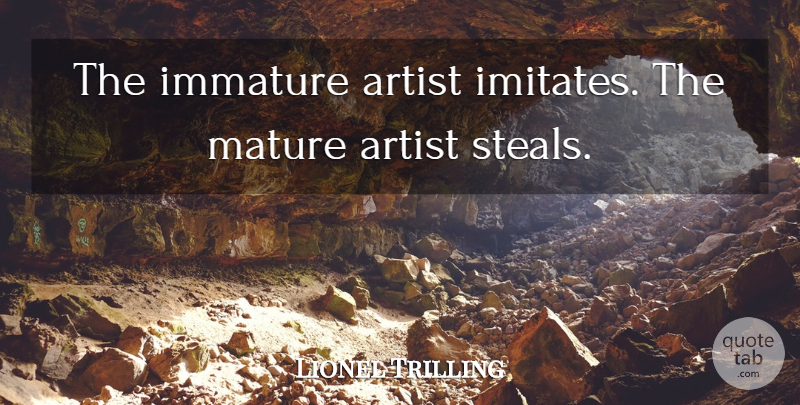 Lionel Trilling Quote About Artist, Immature, Stealing: The Immature Artist Imitates The...