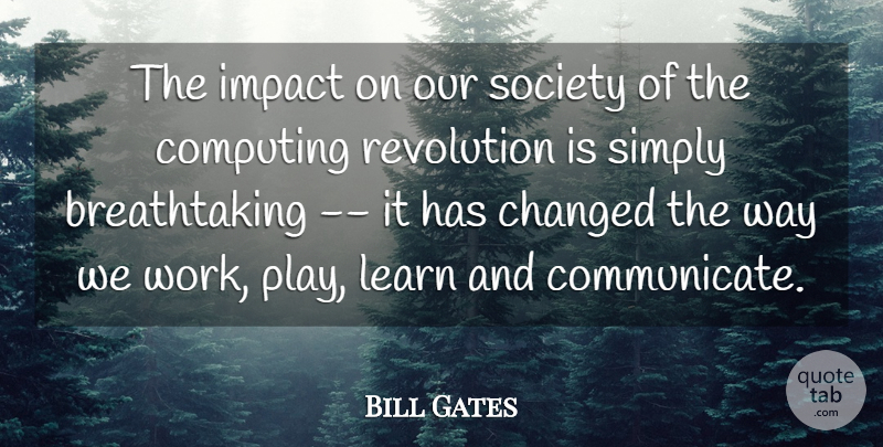 Bill Gates Quote About Changed, Computing, Impact, Learn, Revolution: The Impact On Our Society...