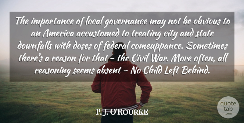 P. J. O'Rourke Quote About Absent, Accustomed, America, Civil, Doses: The Importance Of Local Governance...