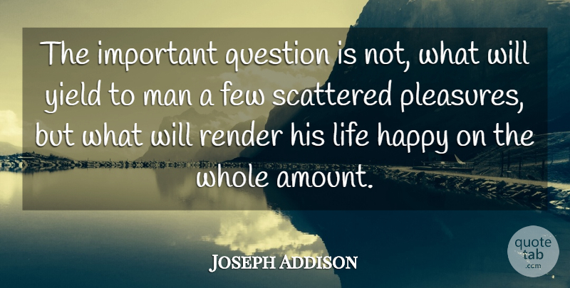 Joseph Addison Quote About Life, Happiness, Men: The Important Question Is Not...