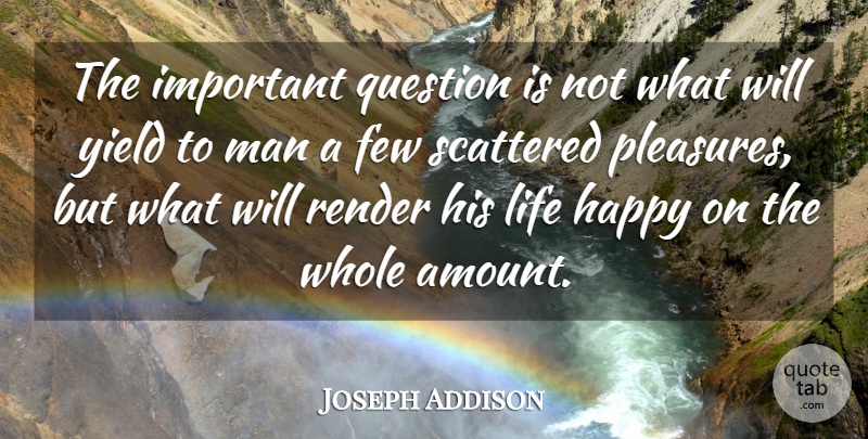 Joseph Addison Quote About Few, Happy, Life, Man, Question: The Important Question Is Not...