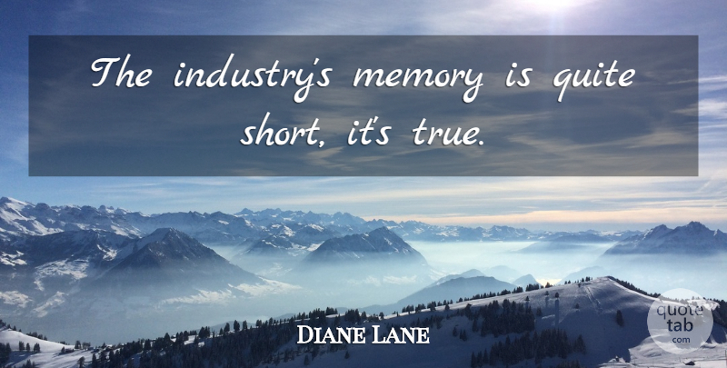 Diane Lane Quote About Quite: The Industrys Memory Is Quite...