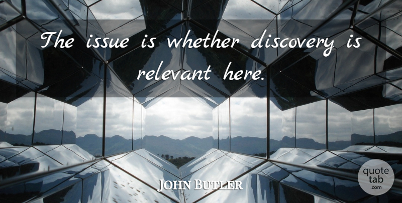 John Butler Quote About Discovery, Issue, Relevant, Whether: The Issue Is Whether Discovery...