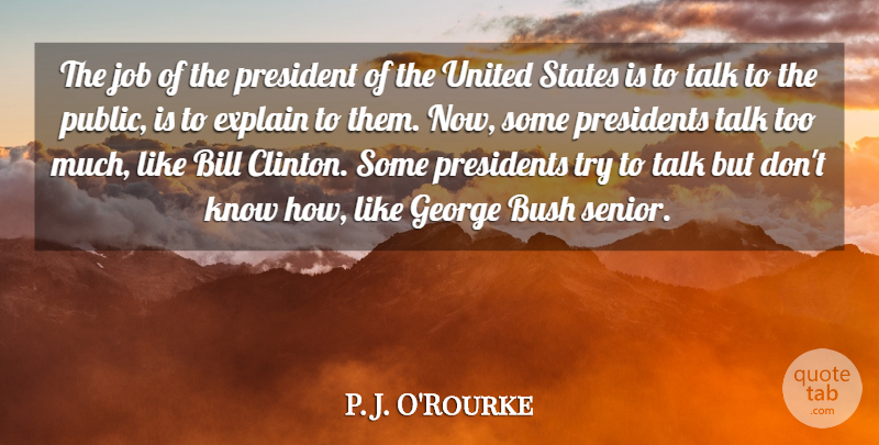 P. J. O'Rourke Quote About Bill, Bush, Explain, George, Job: The Job Of The President...