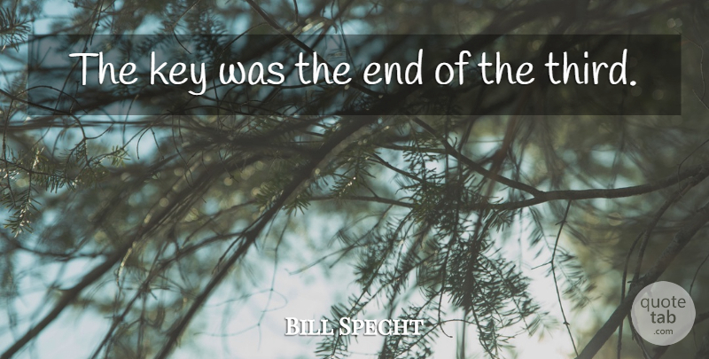 Bill Specht Quote About Key: The Key Was The End...
