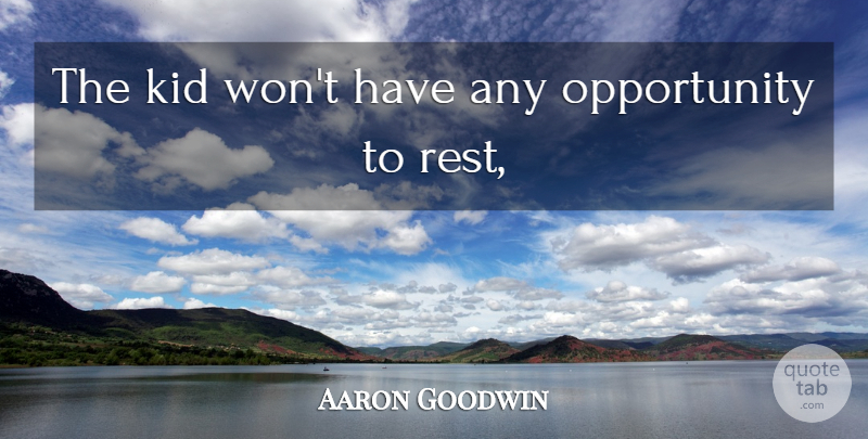 Aaron Goodwin Quote About Kid, Opportunity: The Kid Wont Have Any...