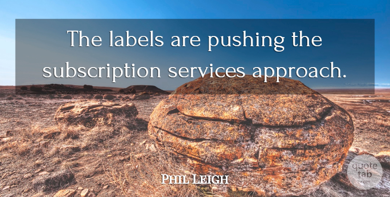 Phil Leigh Quote About Labels, Pushing, Services: The Labels Are Pushing The...