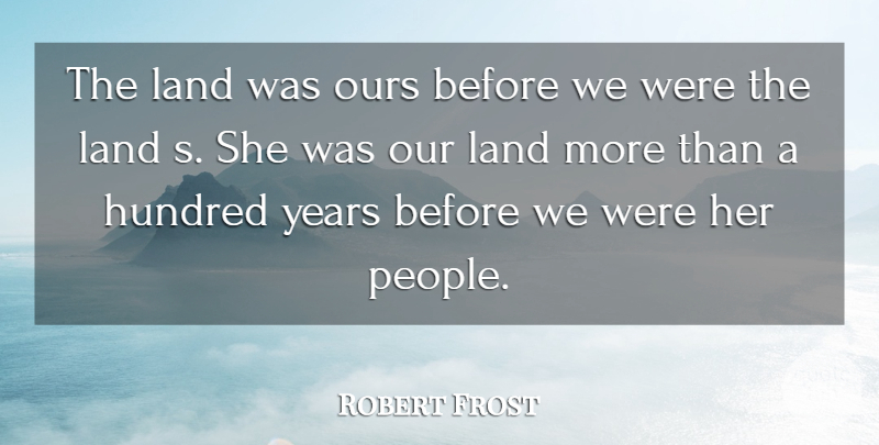 Robert Frost Quote About Hundred, Land, Ours: The Land Was Ours Before...