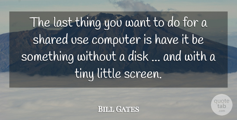Bill Gates Quote About Computer, Last, Shared, Tiny: The Last Thing You Want...