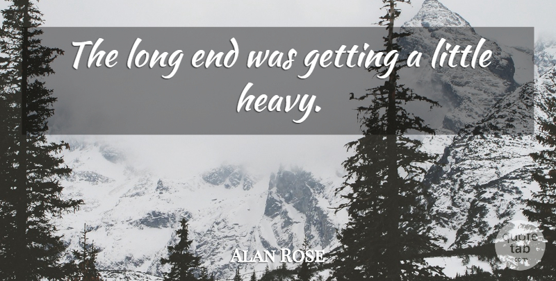 Alan Rose Quote About undefined: The Long End Was Getting...