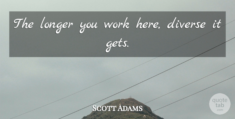 Scott Adams Quote About Diverse: The Longer You Work Here...