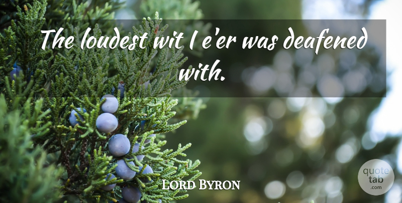 Lord Byron Quote About Loudest, Wit: The Loudest Wit I Eer...