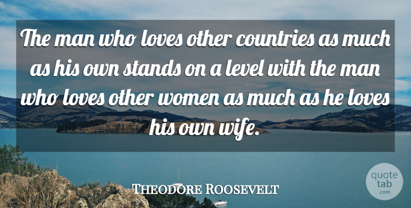 Theodore Roosevelt Quote About Country, Men, Wife: The Man Who Loves Other...