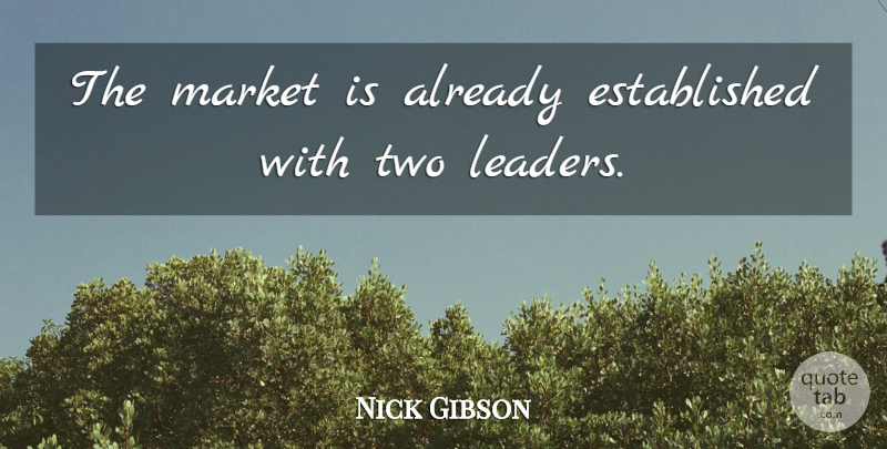 Nick Gibson Quote About Leaders And Leadership, Market: The Market Is Already Established...