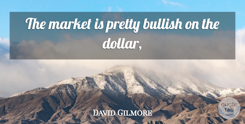 David Gilmore Quote About Bullish, Market: The Market Is Pretty Bullish...