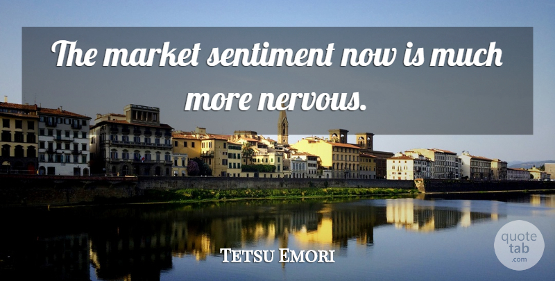 Tetsu Emori Quote About Market, Sentiment: The Market Sentiment Now Is...