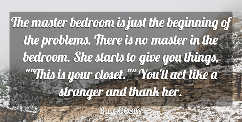 Bill Cosby Quote About Act, Bedroom, Beginning, Master, Starts: The Master Bedroom Is Just...