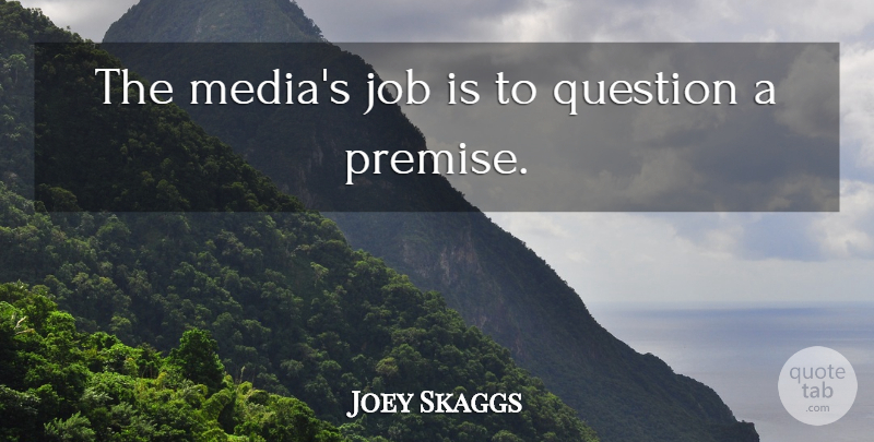 Joey Skaggs Quote About Jobs, Media, Premises: The Medias Job Is To...