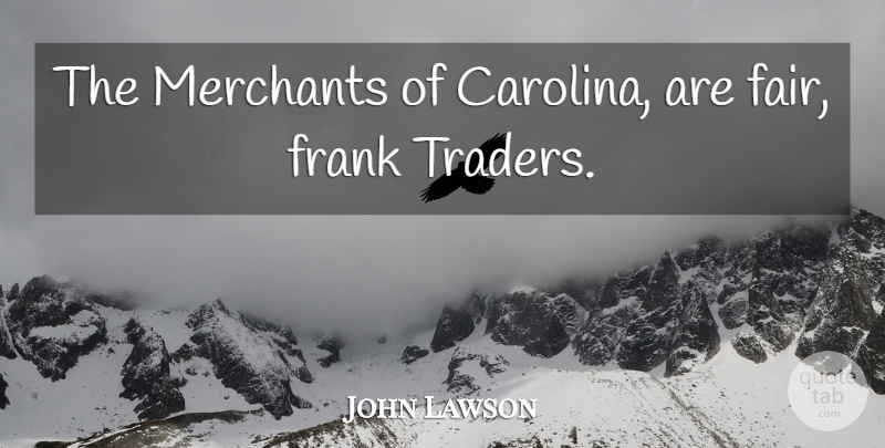 John Lawson Quote About Carolina, Traders, Frank: The Merchants Of Carolina Are...