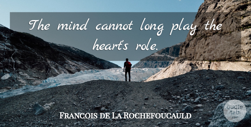 Francois de La Rochefoucauld Quote About Heart, Play, Long: The Mind Cannot Long Play...