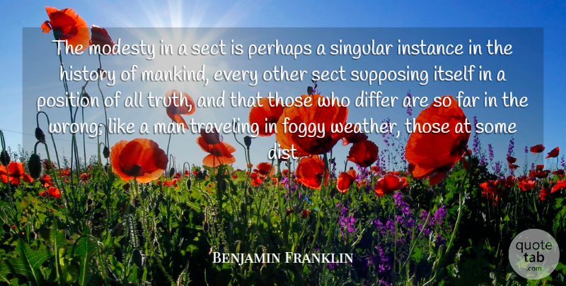 Benjamin Franklin Quote About Differ, Far, Foggy, History, Instance: The Modesty In A Sect...
