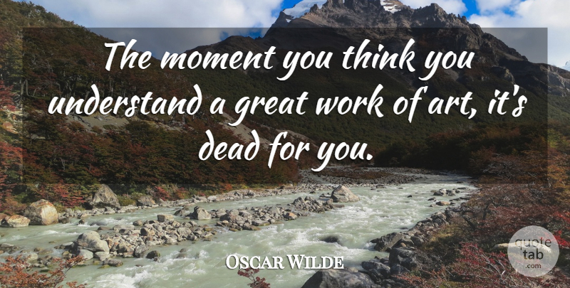Oscar Wilde Quote About Art, Creativity, Thinking: The Moment You Think You...