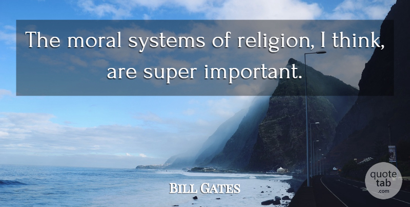 Bill Gates Quote About Thinking, Important, Moral: The Moral Systems Of Religion...