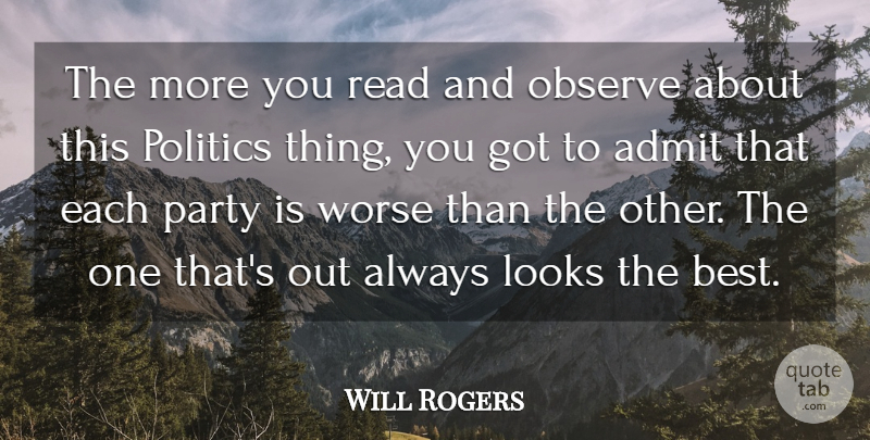 Will Rogers Quote About Admit, Looks, Observe, Party, Politics: The More You Read And...
