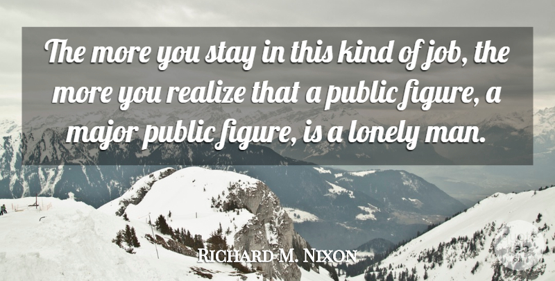 Richard M. Nixon Quote About Lonely, Jobs, Loneliness: The More You Stay In...