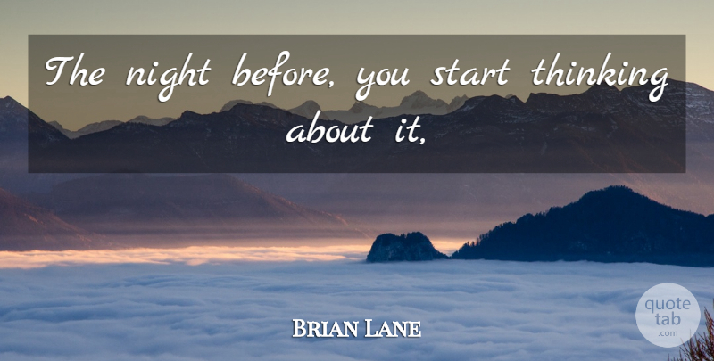 Brian Lane Quote About Night, Start, Thinking: The Night Before You Start...