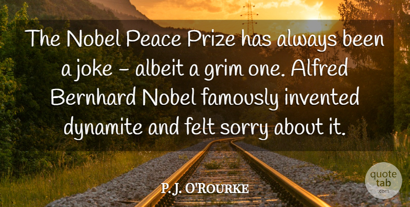 P. J. O'Rourke Quote About Albeit, Dynamite, Felt, Grim, Invented: The Nobel Peace Prize Has...