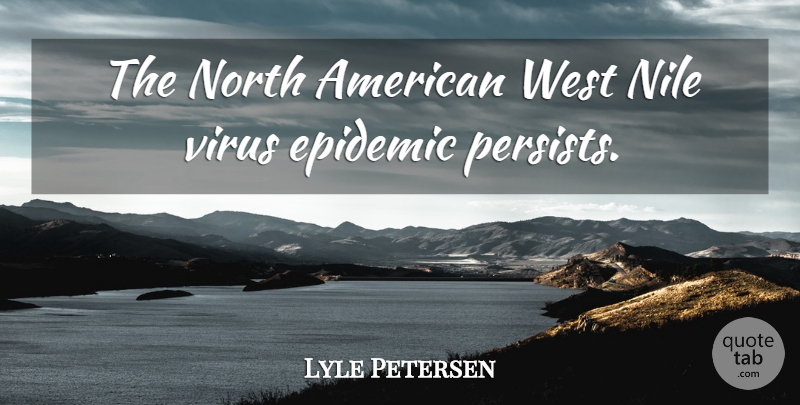 Lyle Petersen Quote About Epidemic, North, Virus, West: The North American West Nile...